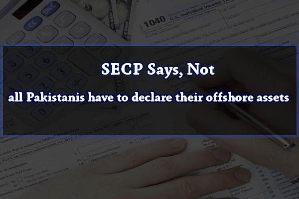 SECP Says, Not all Pakistanis have to declare their offshore assets